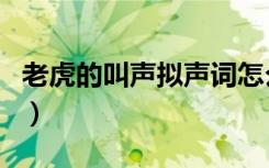 老虎的叫声拟声词怎么写（老虎的叫声拟声词）