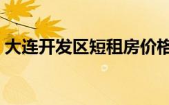 大连开发区短租房价格（大连开发区短租房）