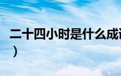 二十四小时是什么成语（二十四小时打一成语）