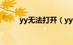 yy无法打开（yy打不开怎么回事）