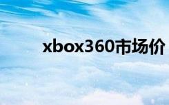 xbox360市场价（xbox360报价）