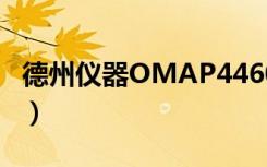 德州仪器OMAP4460（德州仪器omap3630）