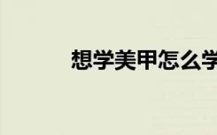 想学美甲怎么学（怎样学美甲）