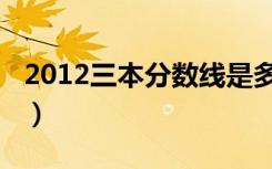 2012三本分数线是多少（2012年三本分数线）