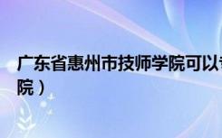 广东省惠州市技师学院可以专升本吗（广东省惠州市技师学院）