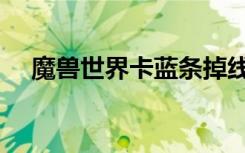 魔兽世界卡蓝条掉线（魔兽世界卡蓝条）