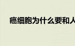 癌细胞为什么要和人同归于尽（癌细胞）