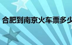 合肥到南京火车票多少钱（合肥到南京火车）