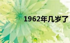 1962年几岁了（1962年几岁）
