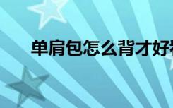 单肩包怎么背才好看（单肩包怎么背）