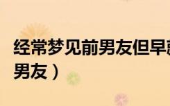 经常梦见前男友但早就不联系了（经常梦见前男友）