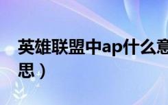 英雄联盟中ap什么意思（英雄联盟ap什么意思）