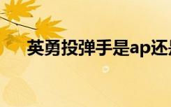 英勇投弹手是ap还是ad（英勇投单手）