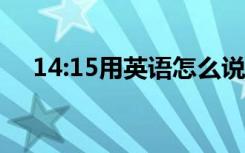 14:15用英语怎么说（14用英语怎么说）