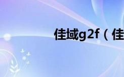 佳域g2f（佳域g2怎么样）