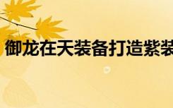 御龙在天装备打造紫装（御龙在天装备颜色）