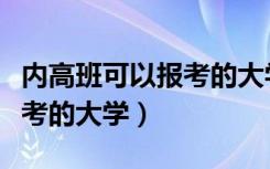 内高班可以报考的大学有哪些（内高班可以报考的大学）