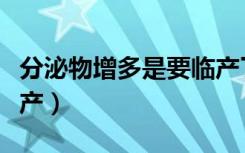 分泌物增多是要临产了吗（分泌物增多预示临产）