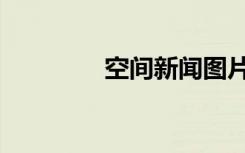 空间新闻图片（空间新闻）
