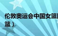 伦敦奥运会中国女篮阵容（伦敦奥运会中国女篮）
