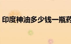 印度神油多少钱一瓶药店（印度神油多少钱）