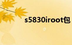s5830iroot包（s5830iroot）