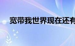 宽带我世界现在还有吗（宽带我的世界）