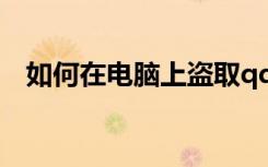 如何在电脑上盗取qq号（如何盗取qq号）