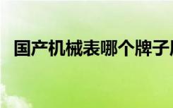 国产机械表哪个牌子质量好（国产机械表）