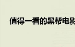 值得一看的黑帮电影（好看的黑帮电影）