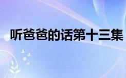 听爸爸的话第十三集（听爸爸的话第二季）