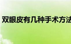 双眼皮有几种手术方法（双眼皮有几种做法）