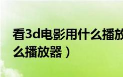 看3d电影用什么播放器最好（看3d电影用什么播放器）