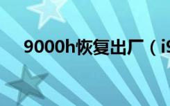 9000h恢复出厂（i9000恢复出厂设置）