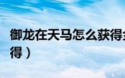 御龙在天马怎么获得金币（御龙在天马怎么获得）