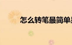 怎么转笔最简单易学（怎么转笔）