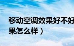 移动空调效果好不好:一看就懂（移动空调效果怎么样）