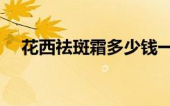 花西祛斑霜多少钱一瓶（新花西祛斑霜）