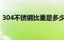 304不锈钢比重是多少（不锈钢比重是多少）