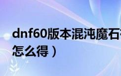 dnf60版本混沌魔石有什么用（dnf混沌魔石怎么得）