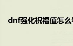 dnf强化祝福值怎么看（dnf祝福强化卷）