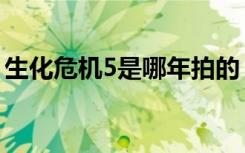 生化危机5是哪年拍的（生化危机5上映时间）