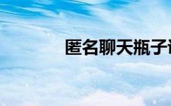 匿名聊天瓶子说（匿名瓶友）