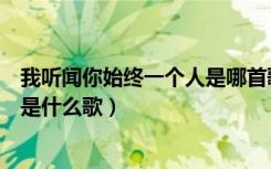 我听闻你始终一个人是哪首歌的歌词（我听闻你始终一个人是什么歌）