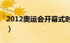 2012奥运会开幕式时间（2012奥运会开幕式）