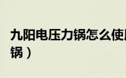 九阳电压力锅怎么使用视频教程（九阳电压力锅）