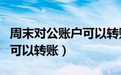 周末对公账户可以转账吗网银（周末对公账户可以转账）