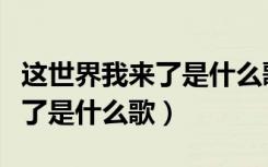 这世界我来了是什么歌名小沈阳（这世界我来了是什么歌）