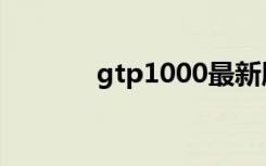 gtp1000最新版（gtp1000）
