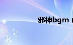 邪神bgm（邪神畅哥）